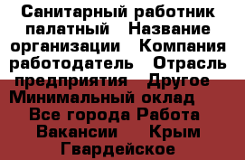 Санитарный работник палатный › Название организации ­ Компания-работодатель › Отрасль предприятия ­ Другое › Минимальный оклад ­ 1 - Все города Работа » Вакансии   . Крым,Гвардейское